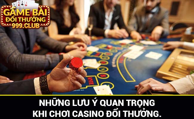 Khi chơi casino đổi thưởng nên lưu ý gì