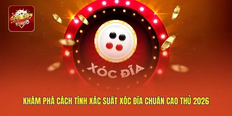 Khám Phá Cách Tính Xác Suất Xóc Đĩa Chuẩn Cao Thủ 2026